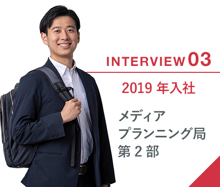 INTERVIEW03 2019年入社 メディアプランニング局第2部
