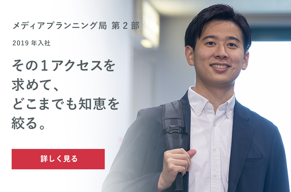 INTERVIEW03 2019年入社 メディアプランニング局第2部